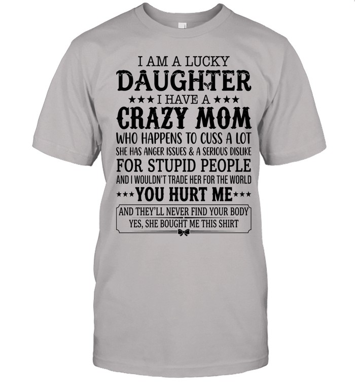 I am a lucky daughter. I have a crazy mom who happens to cuss a lot. She has anger issues & a serious dislike for stupid people and I wouldn’t trade her for the world.