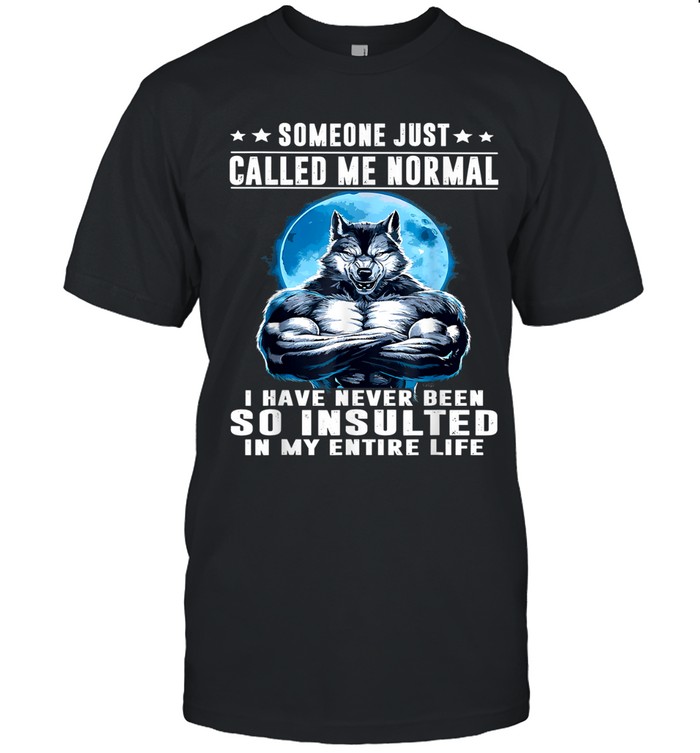 Someone just called me normal. I have never been so insulted in my entire life.