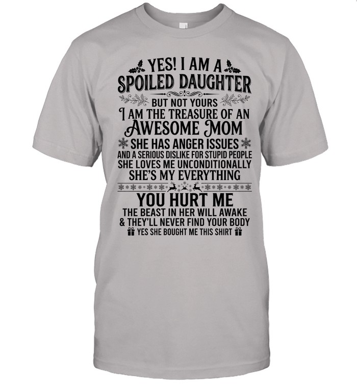 Yes! I am a spoiled daughter but not yours. I am the treasure of an awesome mom. She has anger issues and a serious dislike for stupid people.