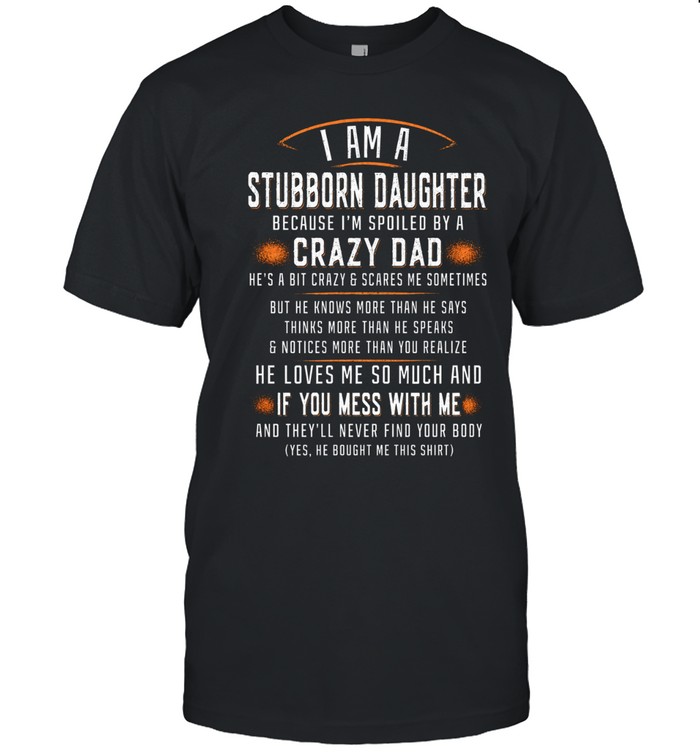 I am a stubborn daughter  because i'm spoiled by a crazy dad  he's a bit crazy & scares me sometimes but he knows more than he says thinks more than he speaks & notices more than you realize