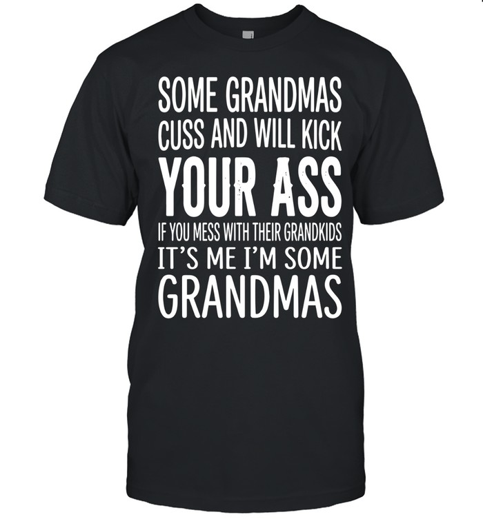 Some grandmas cuss and will kick your ass if you mess with their grandkids. It’s me. I’m some grandmas.