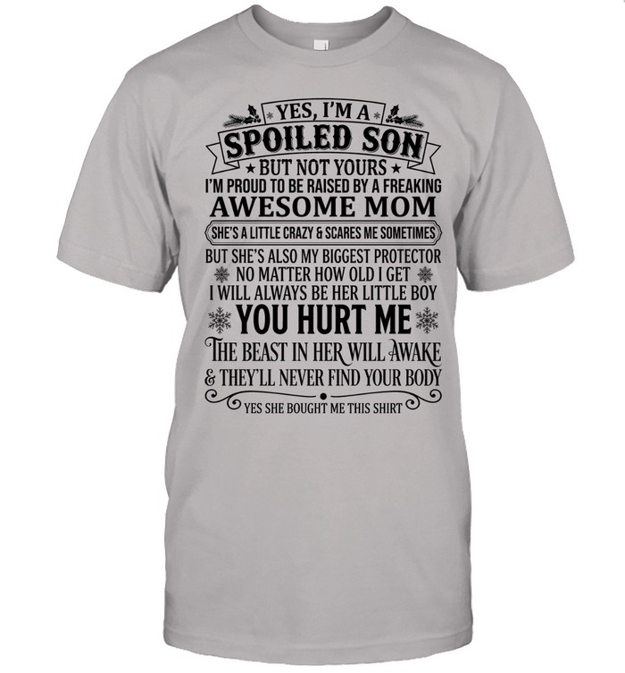 Yes, I’m a spoiled son but not yours. I’m proud to be raised by a freaking awesome mom. She’s a little crazy & scares me sometimes.